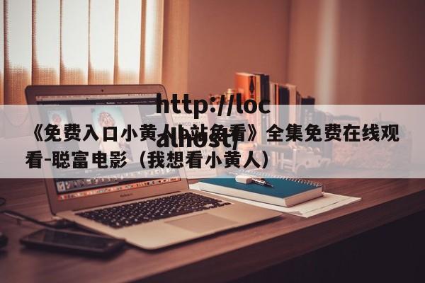 《免费入口小黄人b站免看》全集免费在线观看-聪富电影（我想看小黄人）