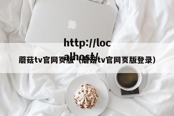蘑菇tv官网页版（蘑菇tv官网页版登录）